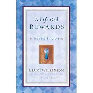 A Life God Rewards: Bible Study -- Bruce Wilkinson